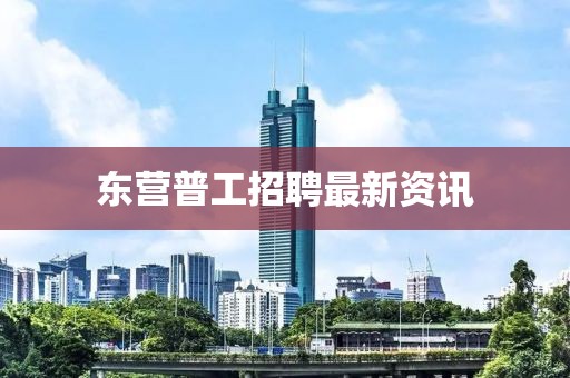 東營普工招聘最新資訊