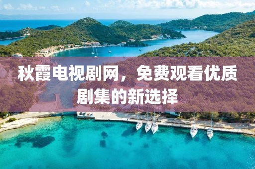 秋霞電視劇網(wǎng)，免費觀看優(yōu)質(zhì)劇集的新選擇