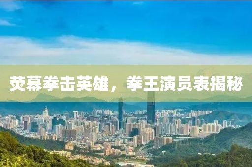 熒幕拳擊英雄，拳王演員表揭秘