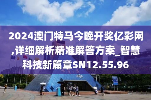 2024澳門特馬今晚開獎億彩網(wǎng),詳細解析精準(zhǔn)解答方案_智慧科技新篇章SN12.55.96