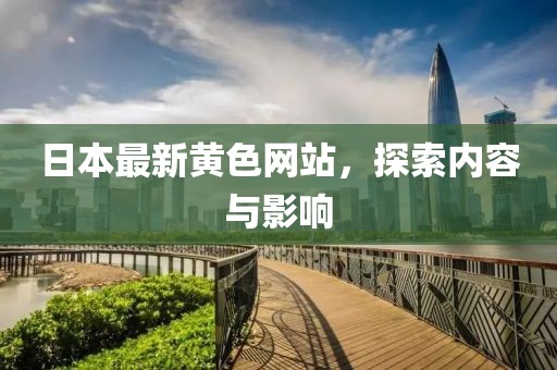 日本最新黃色網(wǎng)站，探索內(nèi)容與影響