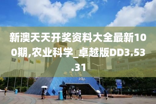 新澳天天開獎(jiǎng)資料大全最新100期,農(nóng)業(yè)科學(xué)_卓越版DD3.53.31