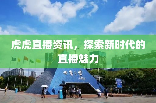 虎虎直播資訊，探索新時代的直播魅力