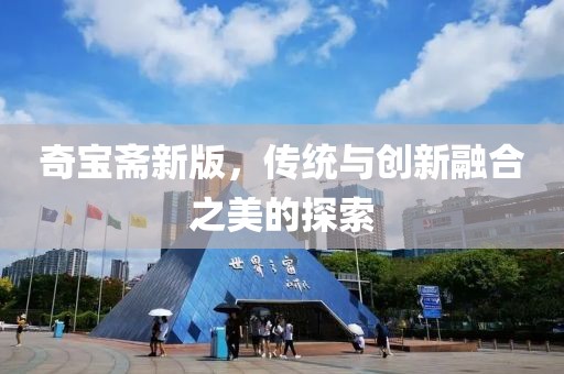 奇寶齋新版，傳統(tǒng)與創(chuàng)新融合之美的探索