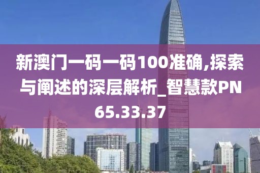 新澳門一碼一碼100準(zhǔn)確,探索與闡述的深層解析_智慧款PN65.33.37