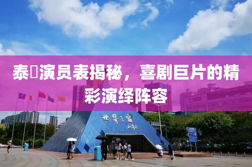 泰囧演員表揭秘，喜劇巨片的精彩演繹陣容