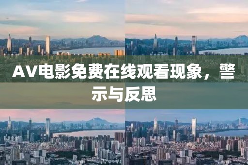 AV電影免費在線觀看現(xiàn)象，警示與反思