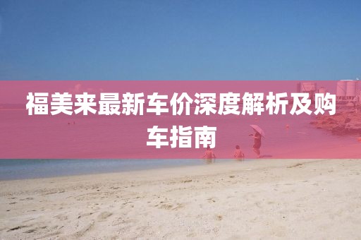 福美來最新車價(jià)深度解析及購(gòu)車指南