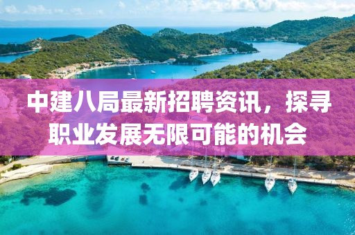 中建八局最新招聘資訊，探尋職業(yè)發(fā)展無限可能的機(jī)會(huì)