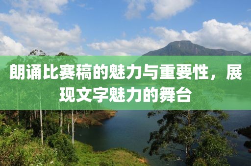 朗誦比賽稿的魅力與重要性，展現(xiàn)文字魅力的舞臺(tái)