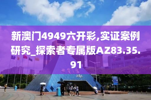 新澳門4949六開彩,實證案例研究_探索者專屬版AZ83.35.91