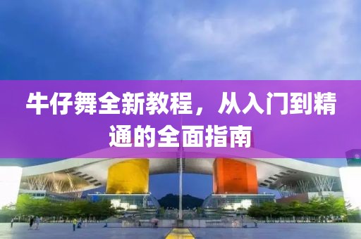 牛仔舞全新教程，從入門到精通的全面指南
