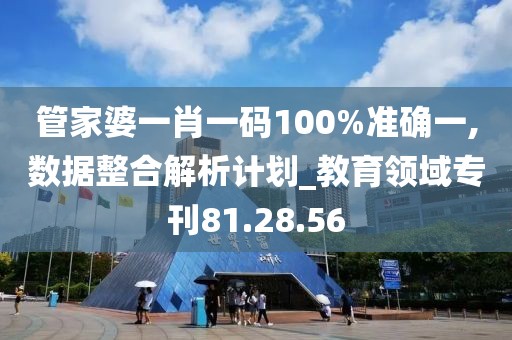 管家婆一肖一碼100%準(zhǔn)確一,數(shù)據(jù)整合解析計(jì)劃_教育領(lǐng)域?qū)？?1.28.56