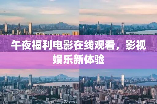 午夜福利電影在線觀看，影視娛樂新體驗(yàn)