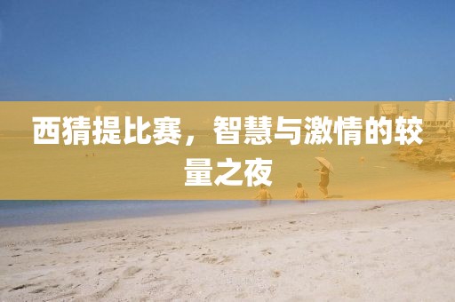 西猜提比賽，智慧與激情的較量之夜