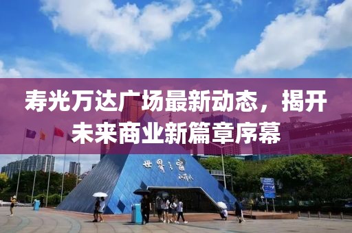 壽光萬(wàn)達(dá)廣場(chǎng)最新動(dòng)態(tài)，揭開(kāi)未來(lái)商業(yè)新篇章序幕