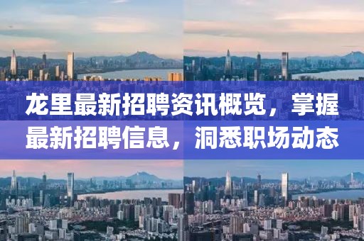 龍里最新招聘資訊概覽，掌握最新招聘信息，洞悉職場動態(tài)