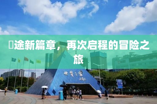 囧途新篇章，再次啟程的冒險(xiǎn)之旅