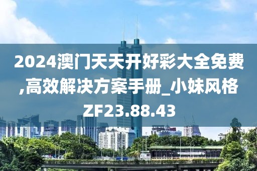2024澳門天天開(kāi)好彩大全免費(fèi),高效解決方案手冊(cè)_小妹風(fēng)格ZF23.88.43