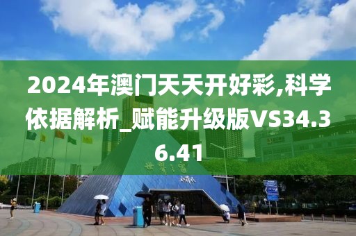 2024年澳門天天開好彩,科學(xué)依據(jù)解析_賦能升級版VS34.36.41