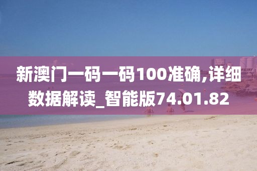 新澳門一碼一碼100準(zhǔn)確,詳細(xì)數(shù)據(jù)解讀_智能版74.01.82