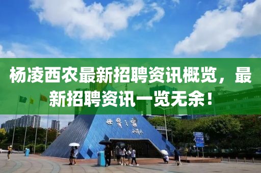 楊凌西農(nóng)最新招聘資訊概覽，最新招聘資訊一覽無余！