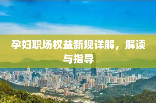 孕婦職場(chǎng)權(quán)益新規(guī)詳解，解讀與指導(dǎo)