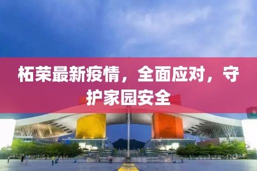 柘榮最新疫情，全面應(yīng)對(duì)，守護(hù)家園安全