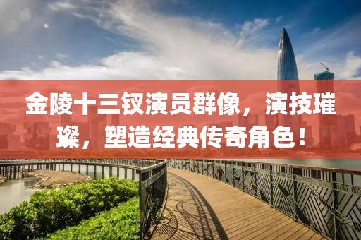 金陵十三釵演員群像，演技璀璨，塑造經(jīng)典傳奇角色！