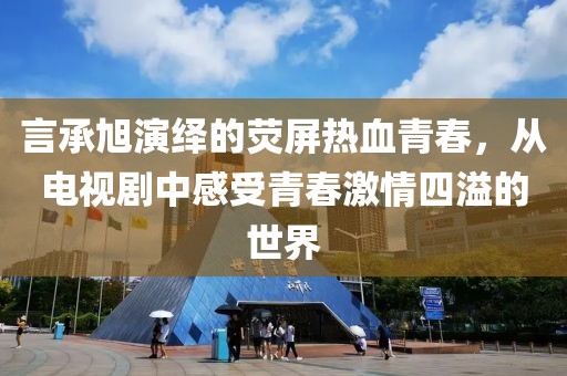 言承旭演繹的熒屏熱血青春，從電視劇中感受青春激情四溢的世界