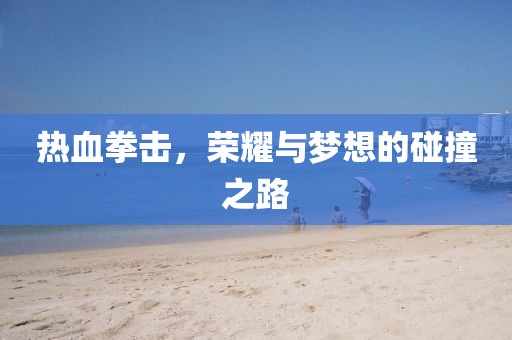 熱血拳擊，榮耀與夢(mèng)想的碰撞之路