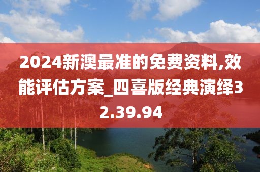 2024新澳最準(zhǔn)的免費(fèi)資料,效能評估方案_四喜版經(jīng)典演繹32.39.94