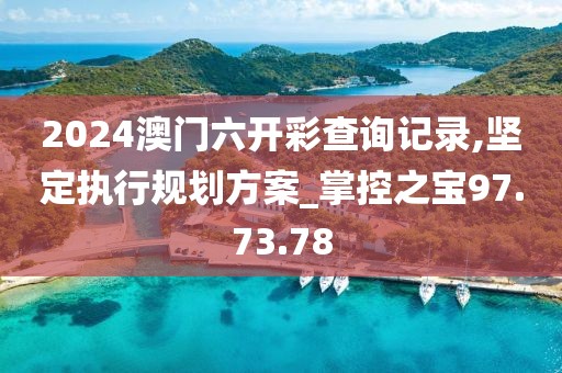 2024澳門六開彩查詢記錄,堅定執(zhí)行規(guī)劃方案_掌控之寶97.73.78