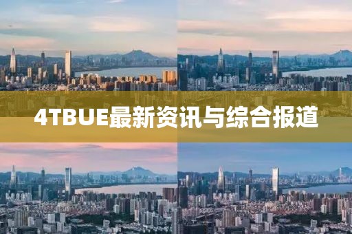 4TBUE最新資訊與綜合報(bào)道