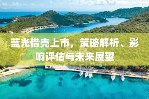 藍光借殼上市，策略解析、影響評估與未來展望