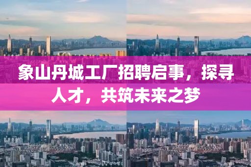 象山丹城工廠招聘啟事，探尋人才，共筑未來之夢