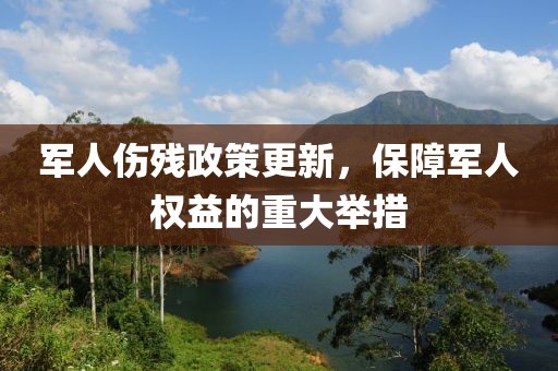 軍人傷殘政策更新，保障軍人權(quán)益的重大舉措