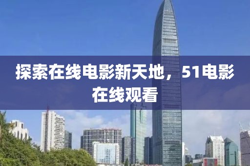 探索在線電影新天地，51電影在線觀看