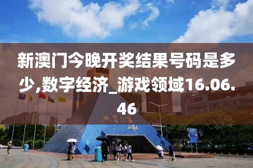 新澳門今晚開(kāi)獎(jiǎng)結(jié)果號(hào)碼是多少,數(shù)字經(jīng)濟(jì)_游戲領(lǐng)域16.06.46