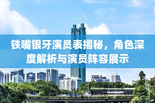 鐵嘴銀牙演員表揭秘，角色深度解析與演員陣容展示