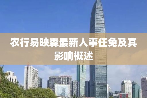 農(nóng)行易映森最新人事任免及其影響概述