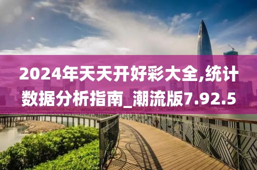 2024年天天開好彩大全,統(tǒng)計數(shù)據(jù)分析指南_潮流版7.92.5