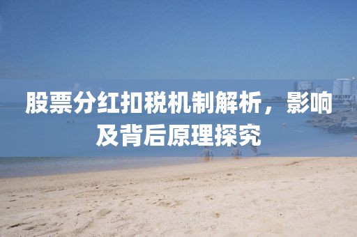 股票分紅扣稅機(jī)制解析，影響及背后原理探究