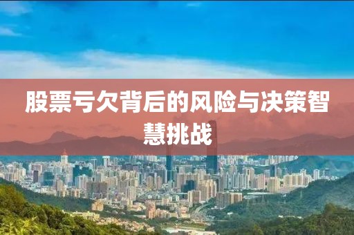 股票虧欠背后的風(fēng)險(xiǎn)與決策智慧挑戰(zhàn)