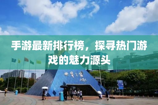 手游最新排行榜，探尋熱門(mén)游戲的魅力源頭