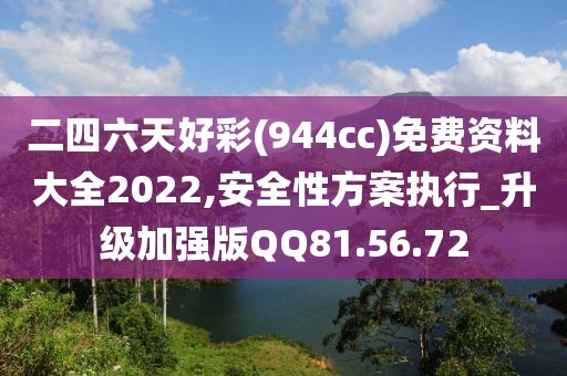 二四六天好彩(944cc)免費(fèi)資料大全2022,安全性方案執(zhí)行_升級(jí)加強(qiáng)版QQ81.56.72