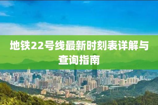 地鐵22號(hào)線最新時(shí)刻表詳解與查詢指南