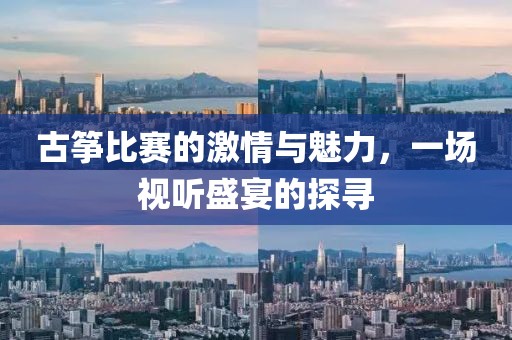 古箏比賽的激情與魅力，一場視聽盛宴的探尋