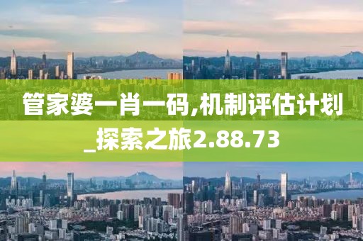 管家婆一肖一碼,機(jī)制評(píng)估計(jì)劃_探索之旅2.88.73