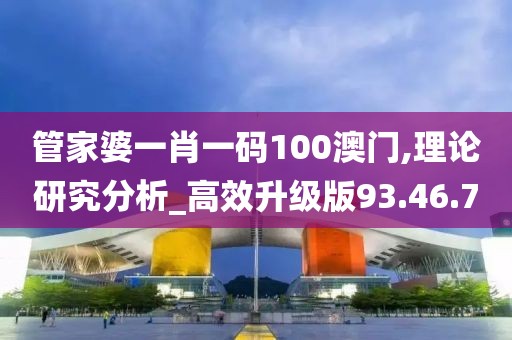 管家婆一肖一碼100澳門(mén),理論研究分析_高效升級(jí)版93.46.70